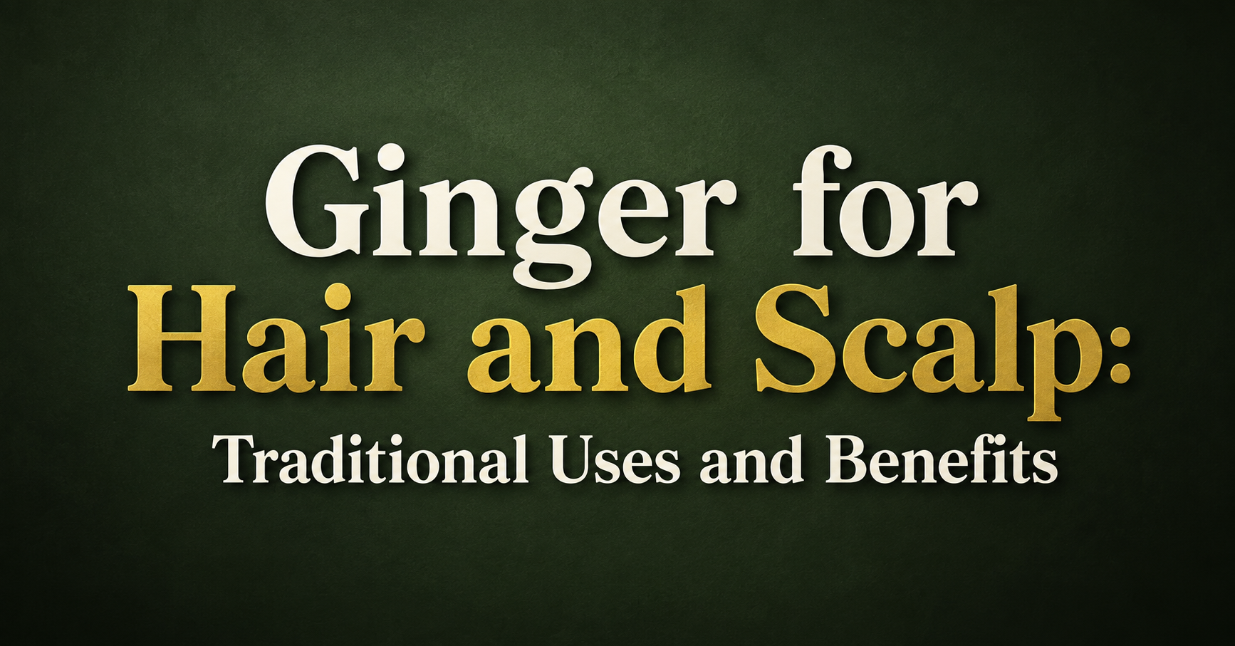 Ginger for Hair and Scalp: Traditional Uses and Benefits
